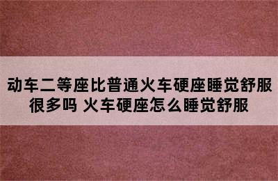 动车二等座比普通火车硬座睡觉舒服很多吗 火车硬座怎么睡觉舒服